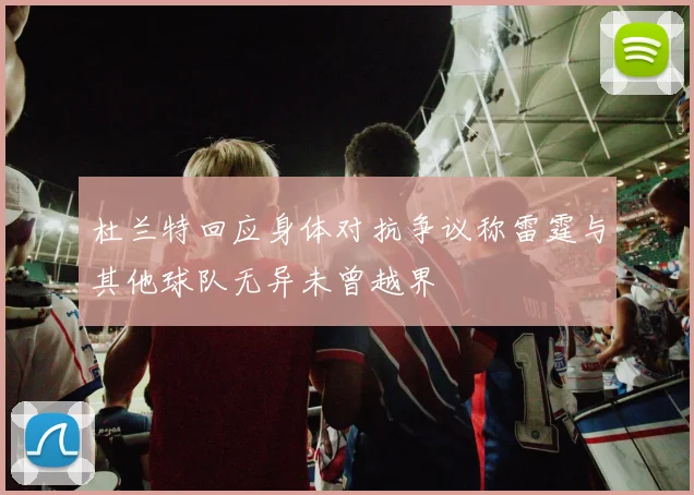 杜兰特回应身体对抗争议称雷霆与其他球队无异未曾越界