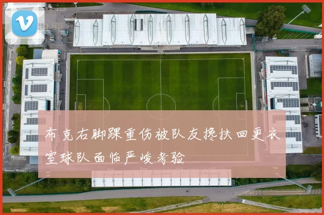 布克右脚踝重伤被队友搀扶回更衣室球队面临严峻考验