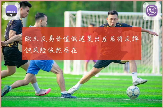 欧文交易价值低迷复出后或将反弹但风险依然存在